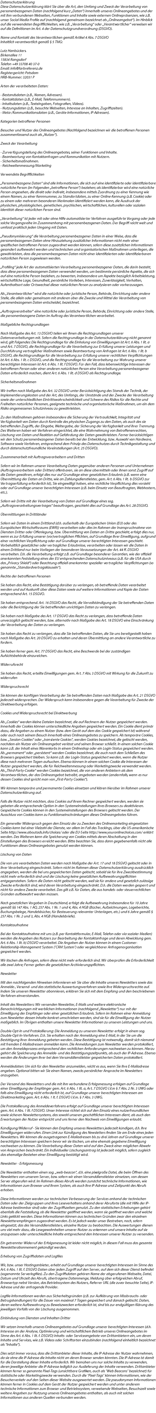 Datenschutzerklärung Diese Datenschutzerklärung klärt Sie über die Art, den Umfang und Zweck der Verarbeitung von personenbezogenen Daten (nachfolgend kurz „Daten“) innerhalb unseres Onlineangebotes und der mit ihm verbundenen Webseiten, Funktionen und Inhalte sowie externen Onlinepräsenzen, wie z.B. unser Social Media Profile auf (nachfolgend gemeinsam bezeichnet als „Onlineangebot“). Im Hinblick auf die verwendeten Begrifflichkeiten, wie z.B. „Verarbeitung“ oder „Verantwortlicher“ verweisen wir auf die Definitionen im Art. 4 der Datenschutzgrundverordnung (DSGVO). Name und Kontakt des Verantwortlichen gemäß Artikel 4 Abs. 7 DSGVO Inhaltlich verantwortlich gemäß § 5 TMG: Lutz Hanbückers. Birkenallee 11 15834 Rangsdorf Telefon +49 33708 40 37-0 Email: info@farbreferenz.de Registergericht: Potsdam HRB-Nummer: 32031 P Arten der verarbeiteten Daten: - Bestandsdaten (z.B., Namen, Adressen). - Kontaktdaten (z.B., E-Mail, Telefonnummern). - Inhaltsdaten (z.B., Texteingaben, Fotografien, Videos). - Nutzungsdaten (z.B., besuchte Webseiten, Interesse an Inhalten, Zugriffszeiten). - Meta-/Kommunikationsdaten (z.B., Geräte-Informationen, IP-Adressen). Kategorien betroffener Personen Besucher und Nutzer des Onlineangebotes (Nachfolgend bezeichnen wir die betroffenen Personen zusammenfassend auch als „Nutzer“). Zweck der Verarbeitung - Zurverfügungstellung des Onlineangebotes, seiner Funktionen und Inhalte. - Beantwortung von Kontaktanfragen und Kommunikation mit Nutzern. - Sicherheitsmaßnahmen. - Reichweitenmessung/Marketing Verwendete Begrifflichkeiten „Personenbezogene Daten“ sind alle Informationen, die sich auf eine identifizierte oder identifizierbare natürliche Person (im Folgenden „betroffene Person“) beziehen; als identifizierbar wird eine natürliche Person angesehen, die direkt oder indirekt, insbesondere mittels Zuordnung zu einer Kennung wie einem Namen, zu einer Kennnummer, zu Standortdaten, zu einer Online-Kennung (z.B. Cookie) oder zu einem oder mehreren besonderen Merkmalen identifiziert werden kann, die Ausdruck der physischen, physiologischen, genetischen, psychischen, wirtschaftlichen, kulturellen oder sozialen Identität dieser natürlichen Person sind. „Verarbeitung“ ist jeder mit oder ohne Hilfe automatisierter Verfahren ausgeführte Vorgang oder jede solche Vorgangsreihe im Zusammenhang mit personenbezogenen Daten. Der Begriff reicht weit und umfasst praktisch jeden Umgang mit Daten. „Pseudonymisierung“ die Verarbeitung personenbezogener Daten in einer Weise, dass die personenbezogenen Daten ohne Hinzuziehung zusätzlicher Informationen nicht mehr einer spezifischen betroffenen Person zugeordnet werden können, sofern diese zusätzlichen Informationen gesondert aufbewahrt werden und technischen und organisatorischen Maßnahmen unterliegen, die gewährleisten, dass die personenbezogenen Daten nicht einer identifizierten oder identifizierbaren natürlichen Person zugewiesen werden. „Profiling“ jede Art der automatisierten Verarbeitung personenbezogener Daten, die darin besteht, dass diese personenbezogenen Daten verwendet werden, um bestimmte persönliche Aspekte, die sich auf eine natürliche Person beziehen, zu bewerten, insbesondere um Aspekte bezüglich Arbeitsleistung, wirtschaftliche Lage, Gesundheit, persönliche Vorlieben, Interessen, Zuverlässigkeit, Verhalten, Aufenthaltsort oder Ortswechsel dieser natürlichen Person zu analysieren oder vorherzusagen. Als „Verantwortlicher“ wird die natürliche oder juristische Person, Behörde, Einrichtung oder andere Stelle, die allein oder gemeinsam mit anderen über die Zwecke und Mittel der Verarbeitung von personenbezogenen Daten entscheidet, bezeichnet. „Auftragsverarbeiter“ eine natürliche oder juristische Person, Behörde, Einrichtung oder andere Stelle, die personenbezogene Daten im Auftrag des Verantwortlichen verarbeitet. Maßgebliche Rechtsgrundlagen Nach Maßgabe des Art. 13 DSGVO teilen wir Ihnen die Rechtsgrundlagen unserer Datenverarbeitungen mit. Sofern die Rechtsgrundlage in der Datenschutzerklärung nicht genannt wird, gilt Folgendes: Die Rechtsgrundlage für die Einholung von Einwilligungen ist Art. 6 Abs. 1 lit. a und Art. 7 DSGVO, die Rechtsgrundlage für die Verarbeitung zur Erfüllung unserer Leistungen und Durchführung vertraglicher Maßnahmen sowie Beantwortung von Anfragen ist Art. 6 Abs. 1 lit. b DSGVO, die Rechtsgrundlage für die Verarbeitung zur Erfüllung unserer rechtlichen Verpflichtungen ist Art. 6 Abs. 1 lit. c DSGVO, und die Rechtsgrundlage für die Verarbeitung zur Wahrung unserer berechtigten Interessen ist Art. 6 Abs. 1 lit. f DSGVO. Für den Fall, dass lebenswichtige Interessen der betroffenen Person oder einer anderen natürlichen Person eine Verarbeitung personenbezogener Daten erforderlich machen, dient Art. 6 Abs. 1 lit. d DSGVO als Rechtsgrundlage. Sicherheitsmaßnahmen Wir treffen nach Maßgabe des Art. 32 DSGVO unter Berücksichtigung des Stands der Technik, der Implementierungskosten und der Art, des Umfangs, der Umstände und der Zwecke der Verarbeitung sowie der unterschiedlichen Eintrittswahrscheinlichkeit und Schwere des Risikos für die Rechte und Freiheiten natürlicher Personen, geeignete technische und organisatorische Maßnahmen, um ein dem Risiko angemessenes Schutzniveau zu gewährleisten. Zu den Maßnahmen gehören insbesondere die Sicherung der Vertraulichkeit, Integrität und Verfügbarkeit von Daten durch Kontrolle des physischen Zugangs zu den Daten, als auch des sie betreffenden Zugriffs, der Eingabe, Weitergabe, der Sicherung der Verfügbarkeit und ihrer Trennung. Des Weiteren haben wir Verfahren eingerichtet, die eine Wahrnehmung von Betroffenenrechten, Löschung von Daten und Reaktion auf Gefährdung der Daten gewährleisten. Ferner berücksichtigen wir den Schutz personenbezogener Daten bereits bei der Entwicklung, bzw. Auswahl von Hardware, Software sowie Verfahren, entsprechend dem Prinzip des Datenschutzes durch Technikgestaltung und durch datenschutzfreundliche Voreinstellungen (Art. 25 DSGVO). Zusammenarbeit mit Auftragsverarbeitern und Dritten Sofern wir im Rahmen unserer Verarbeitung Daten gegenüber anderen Personen und Unternehmen (Auftragsverarbeitern oder Dritten) offenbaren, sie an diese übermitteln oder ihnen sonst Zugriff auf die Daten gewähren, erfolgt dies nur auf Grundlage einer gesetzlichen Erlaubnis (z.B. wenn eine Übermittlung der Daten an Dritte, wie an Zahlungsdienstleister, gem. Art. 6 Abs. 1 lit. b DSGVO zur Vertragserfüllung erforderlich ist), Sie eingewilligt haben, eine rechtliche Verpflichtung dies vorsieht oder auf Grundlage unserer berechtigten Interessen (z.B. beim Einsatz von Beauftragten, Webhostern, etc.). Sofern wir Dritte mit der Verarbeitung von Daten auf Grundlage eines sog. „Auftragsverarbeitungsvertrages“ beauftragen, geschieht dies auf Grundlage des Art. 28 DSGVO. Übermittlungen in Drittländer Sofern wir Daten in einem Drittland (d.h. außerhalb der Europäischen Union (EU) oder des Europäischen Wirtschaftsraums (EWR)) verarbeiten oder dies im Rahmen der Inanspruchnahme von Diensten Dritter oder Offenlegung, bzw. Übermittlung von Daten an Dritte geschieht, erfolgt dies nur, wenn es zur Erfüllung unserer (vor)vertraglichen Pflichten, auf Grundlage Ihrer Einwilligung, aufgrund einer rechtlichen Verpflichtung oder auf Grundlage unserer berechtigten Interessen geschieht. Vorbehaltlich gesetzlicher oder vertraglicher Erlaubnisse, verarbeiten oder lassen wir die Daten in einem Drittland nur beim Vorliegen der besonderen Voraussetzungen der Art. 44 ff. DSGVO verarbeiten. D.h. die Verarbeitung erfolgt z.B. auf Grundlage besonderer Garantien, wie der offiziell anerkannten Feststellung eines der EU entsprechenden Datenschutzniveaus (z.B. für die USA durch das „Privacy Shield“) oder Beachtung offiziell anerkannter spezieller vertraglicher Verpflichtungen (so genannte „Standardvertragsklauseln“). Rechte der betroffenen Personen Sie haben das Recht, eine Bestätigung darüber zu verlangen, ob betreffende Daten verarbeitet werden und auf Auskunft über diese Daten sowie auf weitere Informationen und Kopie der Daten entsprechend Art. 15 DSGVO. Sie haben entsprechend. Art. 16 DSGVO das Recht, die Vervollständigung der Sie betreffenden Daten oder die Berichtigung der Sie betreffenden unrichtigen Daten zu verlangen. Sie haben nach Maßgabe des Art. 17 DSGVO das Recht zu verlangen, dass betreffende Daten unverzüglich gelöscht werden, bzw. alternativ nach Maßgabe des Art. 18 DSGVO eine Einschränkung der Verarbeitung der Daten zu verlangen. Sie haben das Recht zu verlangen, dass die Sie betreffenden Daten, die Sie uns bereitgestellt haben nach Maßgabe des Art. 20 DSGVO zu erhalten und deren Übermittlung an andere Verantwortliche zu fordern. Sie haben ferner gem. Art. 77 DSGVO das Recht, eine Beschwerde bei der zuständigen Aufsichtsbehörde einzureichen. Widerrufsrecht Sie haben das Recht, erteilte Einwilligungen gem. Art. 7 Abs. 3 DSGVO mit Wirkung für die Zukunft zu widerrufen Widerspruchsrecht Sie können der künftigen Verarbeitung der Sie betreffenden Daten nach Maßgabe des Art. 21 DSGVO jederzeit widersprechen. Der Widerspruch kann insbesondere gegen die Verarbeitung für Zwecke der Direktwerbung erfolgen. Cookies und Widerspruchsrecht bei Direktwerbung Als „Cookies“ werden kleine Dateien bezeichnet, die auf Rechnern der Nutzer gespeichert werden. Innerhalb der Cookies können unterschiedliche Angaben gespeichert werden. Ein Cookie dient primär dazu, die Angaben zu einem Nutzer (bzw. dem Gerät auf dem das Cookie gespeichert ist) während oder auch nach seinem Besuch innerhalb eines Onlineangebotes zu speichern. Als temporäre Cookies, bzw. „Session-Cookies“ oder „transiente Cookies“, werden Cookies bezeichnet, die gelöscht werden, nachdem ein Nutzer ein Onlineangebot verlässt und seinen Browser schließt. In einem solchen Cookie kann z.B. der Inhalt eines Warenkorbs in einem Onlineshop oder ein Login-Status gespeichert werden. Als „permanent“ oder „persistent“ werden Cookies bezeichnet, die auch nach dem Schließen des Browsers gespeichert bleiben. So kann z.B. der Login-Status gespeichert werden, wenn die Nutzer diese nach mehreren Tagen aufsuchen. Ebenso können in einem solchen Cookie die Interessen der Nutzer gespeichert werden, die für Reichweitenmessung oder Marketingzwecke verwendet werden. Als „Third-Party-Cookie“ werden Cookies bezeichnet, die von anderen Anbietern als dem Verantwortlichen, der das Onlineangebot betreibt, angeboten werden (andernfalls, wenn es nur dessen Cookies sind spricht man von „First-Party Cookies“). Wir können temporäre und permanente Cookies einsetzen und klären hierüber im Rahmen unserer Datenschutzerklärung auf. Falls die Nutzer nicht möchten, dass Cookies auf ihrem Rechner gespeichert werden, werden sie gebeten die entsprechende Option in den Systemeinstellungen ihres Browsers zu deaktivieren. Gespeicherte Cookies können in den Systemeinstellungen des Browsers gelöscht werden. Der Ausschluss von Cookies kann zu Funktionseinschränkungen dieses Onlineangebotes führen. Ein genereller Widerspruch gegen den Einsatz der zu Zwecken des Onlinemarketing eingesetzten Cookies kann bei einer Vielzahl der Dienste, vor allem im Fall des Trackings, über die US-amerikanische Seite http://www.aboutads.info/choices/ oder die EU-Seite http://www.youronlinechoices.com/ erklärt werden. Des Weiteren kann die Speicherung von Cookies mittels deren Abschaltung in den Einstellungen des Browsers erreicht werden. Bitte beachten Sie, dass dann gegebenenfalls nicht alle Funktionen dieses Onlineangebotes genutzt werden können. Löschung von Daten Die von uns verarbeiteten Daten werden nach Maßgabe der Art. 17 und 18 DSGVO gelöscht oder in ihrer Verarbeitung eingeschränkt. Sofern nicht im Rahmen dieser Datenschutzerklärung ausdrücklich angegeben, werden die bei uns gespeicherten Daten gelöscht, sobald sie für ihre Zweckbestimmung nicht mehr erforderlich sind und der Löschung keine gesetzlichen Aufbewahrungspflichten entgegenstehen. Sofern die Daten nicht gelöscht werden, weil sie für andere und gesetzlich zulässige Zwecke erforderlich sind, wird deren Verarbeitung eingeschränkt. D.h. die Daten werden gesperrt und nicht für andere Zwecke verarbeitet. Das gilt z.B. für Daten, die aus handels- oder steuerrechtlichen Gründen aufbewahrt werden müssen. Nach gesetzlichen Vorgaben in Deutschland, erfolgt die Aufbewahrung insbesondere für 10 Jahre gemäß §§ 147 Abs. 1 AO, 257 Abs. 1 Nr. 1 und 4, Abs. 4 HGB (Bücher, Aufzeichnungen, Lageberichte, Buchungsbelege, Handelsbücher, für Besteuerung relevanter Unterlagen, etc.) und 6 Jahre gemäß § 257 Abs. 1 Nr. 2 und 3, Abs. 4 HGB (Handelsbriefe). Kontaktaufnahme Bei der Kontaktaufnahme mit uns (z.B. per Kontaktformular, E-Mail, Telefon oder via sozialer Medien) werden die Angaben des Nutzers zur Bearbeitung der Kontaktanfrage und deren Abwicklung gem. Art. 6 Abs. 1 lit. b) DSGVO verarbeitet. Die Angaben der Nutzer können in einem Customer-Relationship-Management System ("CRM System") oder vergleichbarer Anfragenorganisation gespeichert werden. Wir löschen die Anfragen, sofern diese nicht mehr erforderlich sind. Wir überprüfen die Erforderlichkeit alle zwei Jahre; Ferner gelten die gesetzlichen Archivierungspflichten. Newsletter Mit den nachfolgenden Hinweisen informieren wir Sie über die Inhalte unseres Newsletters sowie das Anmelde-, Versand- und das statistische Auswertungsverfahren sowie Ihre Widerspruchsrechte auf. Indem Sie unseren Newsletter abonnieren, erklären Sie sich mit dem Empfang und den beschriebenen Verfahren einverstanden. Inhalt des Newsletters: Wir versenden Newsletter, E-Mails und weitere elektronische Benachrichtigungen mit werblichen Informationen (nachfolgend „Newsletter“) nur mit der Einwilligung der Empfänger oder einer gesetzlichen Erlaubnis. Sofern im Rahmen einer Anmeldung zum Newsletter dessen Inhalte konkret umschrieben werden, sind sie für die Einwilligung der Nutzer maßgeblich. Im Übrigen enthalten unsere Newsletter Informationen zu unseren Leistungen und uns. Double-Opt-In und Protokollierung: Die Anmeldung zu unserem Newsletter erfolgt in einem sog. Double-Opt-In-Verfahren. D.h. Sie erhalten nach der Anmeldung eine E-Mail, in der Sie um die Bestätigung Ihrer Anmeldung gebeten werden. Diese Bestätigung ist notwendig, damit sich niemand mit fremden E-Mailadressen anmelden kann. Die Anmeldungen zum Newsletter werden protokolliert, um den Anmeldeprozess entsprechend den rechtlichen Anforderungen nachweisen zu können. Hierzu gehört die Speicherung des Anmelde- und des Bestätigungszeitpunkts, als auch der IP-Adresse. Ebenso werden die Änderungen Ihrer bei dem Versanddienstleister gespeicherten Daten protokolliert. Anmeldedaten: Um sich für den Newsletter anzumelden, reicht es aus, wenn Sie Ihre E-Mailadresse angeben. Optional bitten wir Sie einen Namen, zwecks persönlicher Ansprache im Newsletters anzugeben. Der Versand des Newsletters und die mit ihm verbundene Erfolgsmessung erfolgen auf Grundlage einer Einwilligung der Empfänger gem. Art. 6 Abs. 1 lit. a, Art. 7 DSGVO i.V.m § 7 Abs. 2 Nr. 3 UWG oder falls eine Einwilligung nicht erforderlich ist, auf Grundlage unserer berechtigten Interessen am Direktmarketing gem. Art. 6 Abs. 1 lt. f. DSGVO i.V.m. § 7 Abs. 3 UWG. Die Protokollierung des Anmeldeverfahrens erfolgt auf Grundlage unserer berechtigten Interessen gem. Art. 6 Abs. 1 lit. f DSGVO. Unser Interesse richtet sich auf den Einsatz eines nutzerfreundlichen sowie sicheren Newslettersystems, das sowohl unseren geschäftlichen Interessen dient, als auch den Erwartungen der Nutzer entspricht und uns ferner den Nachweis von Einwilligungen erlaubt. Kündigung/Widerruf - Sie können den Empfang unseres Newsletters jederzeit kündigen, d.h. Ihre Einwilligungen widerrufen. Einen Link zur Kündigung des Newsletters finden Sie am Ende eines jeden Newsletters. Wir können die ausgetragenen E-Mailadressen bis zu drei Jahren auf Grundlage unserer berechtigten Interessen speichern bevor wir sie löschen, um eine ehemals gegebene Einwilligung nachweisen zu können. Die Verarbeitung dieser Daten wird auf den Zweck einer möglichen Abwehr von Ansprüchen beschränkt. Ein individueller Löschungsantrag ist jederzeit möglich, sofern zugleich das ehemalige Bestehen einer Einwilligung bestätigt wird. Newsletter - Erfolgsmessung Die Newsletter enthalten einen sog. „web-beacon“, d.h. eine pixelgroße Datei, die beim Öffnen des Newsletters von unserem Server, bzw. sofern wir einen Versanddienstleister einsetzen, von dessen Server abgerufen wird. Im Rahmen dieses Abrufs werden zunächst technische Informationen, wie Informationen zum Browser und Ihrem System, als auch Ihre IP-Adresse und Zeitpunkt des Abrufs erhoben. Diese Informationen werden zur technischen Verbesserung der Services anhand der technischen Daten oder der Zielgruppen und ihres Leseverhaltens anhand derer Abruforte (die mit Hilfe der IP-Adresse bestimmbar sind) oder der Zugriffszeiten genutzt. Zu den statistischen Erhebungen gehört ebenfalls die Feststellung, ob die Newsletter geöffnet werden, wann sie geöffnet werden und welche Links geklickt werden. Diese Informationen können aus technischen Gründen zwar den einzelnen Newsletterempfängern zugeordnet werden. Es ist jedoch weder unser Bestreben, noch, sofern eingesetzt, das des Versanddienstleisters, einzelne Nutzer zu beobachten. Die Auswertungen dienen uns viel mehr dazu, die Lesegewohnheiten unserer Nutzer zu erkennen und unsere Inhalte auf sie anzupassen oder unterschiedliche Inhalte entsprechend den Interessen unserer Nutzer zu versenden. Ein getrennter Widerruf der Erfolgsmessung ist leider nicht möglich, in diesem Fall muss das gesamte Newsletterabonnement gekündigt werden. Erhebung von Zugriffsdaten und Logfiles Wir, bzw. unser Hostinganbieter, erhebt auf Grundlage unserer berechtigten Interessen im Sinne des Art. 6 Abs. 1 lit. f. DSGVO Daten über jeden Zugriff auf den Server, auf dem sich dieser Dienst befindet (sogenannte Serverlogfiles). Zu den Zugriffsdaten gehören Name der abgerufenen Webseite, Datei, Datum und Uhrzeit des Abrufs, übertragene Datenmenge, Meldung über erfolgreichen Abruf, Browsertyp nebst Version, das Betriebssystem des Nutzers, Referrer URL (die zuvor besuchte Seite), IP-Adresse und der anfragende Provider. Logfile-Informationen werden aus Sicherheitsgründen (z.B. zur Aufklärung von Missbrauchs- oder Betrugshandlungen) für die Dauer von maximal 7 Tagen gespeichert und danach gelöscht. Daten, deren weitere Aufbewahrung zu Beweiszwecken erforderlich ist, sind bis zur endgültigen Klärung des jeweiligen Vorfalls von der Löschung ausgenommen. Einbindung von Diensten und Inhalten Dritter Wir setzen innerhalb unseres Onlineangebotes auf Grundlage unserer berechtigten Interessen (d.h. Interesse an der Analyse, Optimierung und wirtschaftlichem Betrieb unseres Onlineangebotes im Sinne des Art. 6 Abs. 1 lit. f. DSGVO) Inhalts- oder Serviceangebote von Drittanbietern ein, um deren Inhalte und Services, wie z.B. Videos oder Schriftarten einzubinden (nachfolgend einheitlich bezeichnet als “Inhalte”). Dies setzt immer voraus, dass die Drittanbieter dieser Inhalte, die IP-Adresse der Nutzer wahrnehmen, da sie ohne die IP-Adresse die Inhalte nicht an deren Browser senden könnten. Die IP-Adresse ist damit für die Darstellung dieser Inhalte erforderlich. Wir bemühen uns nur solche Inhalte zu verwenden, deren jeweilige Anbieter die IP-Adresse lediglich zur Auslieferung der Inhalte verwenden. Drittanbieter können ferner so genannte Pixel-Tags (unsichtbare Grafiken, auch als "Web Beacons" bezeichnet) für statistische oder Marketingzwecke verwenden. Durch die "Pixel-Tags" können Informationen, wie der Besucherverkehr auf den Seiten dieser Website ausgewertet werden. Die pseudonymen Informationen können ferner in Cookies auf dem Gerät der Nutzer gespeichert werden und unter anderem technische Informationen zum Browser und Betriebssystem, verweisende Webseiten, Besuchszeit sowie weitere Angaben zur Nutzung unseres Onlineangebotes enthalten, als auch mit solchen Informationen aus anderen Quellen verbunden werden. 